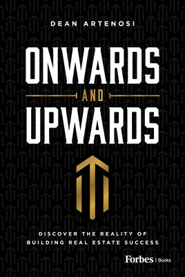 Onwards and Upwards: Discover the Reality of Building Real Estate Success by Artenosi, Dean