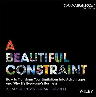 A Beautiful Constraint: How to Transform Your Limitations Into Advantages, and Why It's Everyone's Business by Morgan, Adam