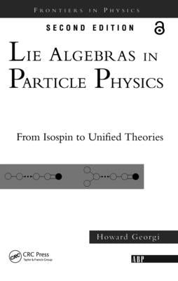 Lie Algebras in Particle Physics: From Isospin to Unified Theories by Georgi, Howard