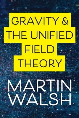 Gravity & The Unified Field Theory by Walsh, Martin