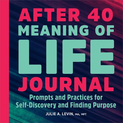 After 40: Meaning of Life Journal: Prompts and Practices for Self-Discovery and Finding Purpose by Levin, Julie A.