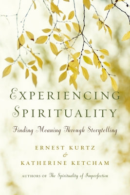 Experiencing Spirituality: Finding Meaning Through Storytelling by Kurtz, Ernest