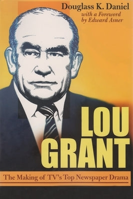 Lou Grant: The Making of Tv's Top Newspaper Drama by Daniel, Douglass