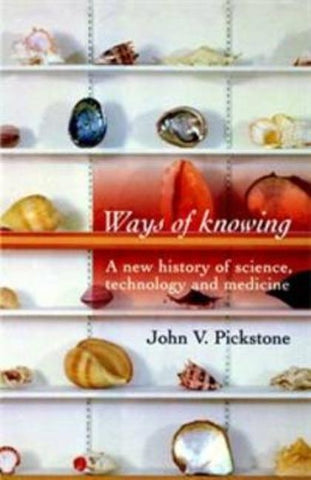 Ways of Knowing: A New History of Science, Technology and Medicine by Pickstone, John V.