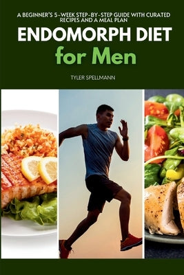 Endomorph Diet for Men: A Beginner's 5-Week Step-by-Step Guide With Curated Recipes and a Meal Plan by Spellmann, Tyler