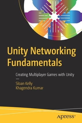 Unity Networking Fundamentals: Creating Multiplayer Games with Unity by Kelly, Sloan