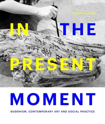 In the Present Moment: Buddhism, Contemporary Art and Social Practice by Sivanesan, Haema