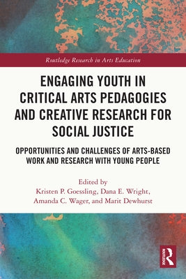 Engaging Youth in Critical Arts Pedagogies and Creative Research for Social Justice: Opportunities and Challenges of Arts-based Work and Research with by Goessling, Kristen P.