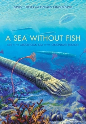 A Sea Without Fish: Life in the Ordovician Sea of the Cincinnati Region by Davis, Richard Arnold