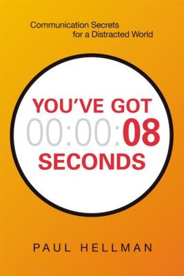 You've Got 8 Seconds: Communication Secrets for a Distracted World by Hellman, Paul