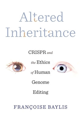 Altered Inheritance: Crispr and the Ethics of Human Genome Editing by Baylis, FranÃ§oise