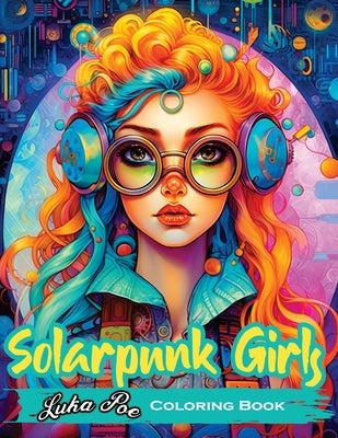 Solarpunk Girls: A Coloring Book Featuring Empowered Solarpunk Girls by Poe, Luka