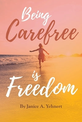 Being Carefree is Freedom by Yehnert, Janice A.