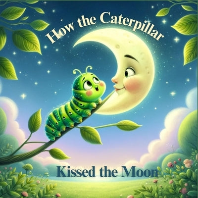 How the Caterpillar Kissed the Moon by Rieco, Barbara