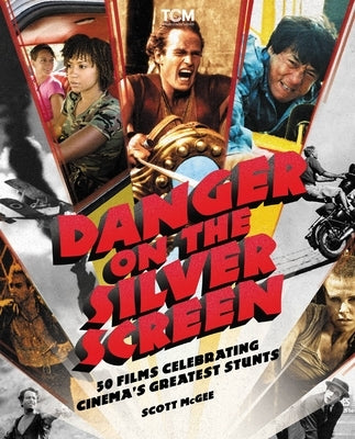 Danger on the Silver Screen: 50 Films Celebrating Cinema's Greatest Stunts by McGee, Scott