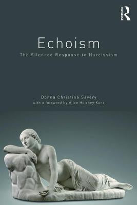 Echoism: The Silenced Response to Narcissism by Savery, Donna Christina