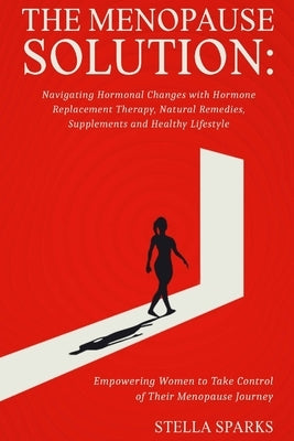 The Menopause Solution-Navigating Hormonal Changes With Hormone Replacement Therapy, Natural Remedies, Supplements, and a Healthy Lifestyle: Hot flash by Sparks, Stella