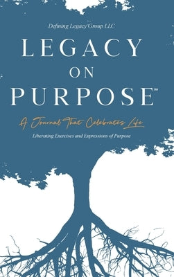 Legacy on Purpose℠: A Journal That Celebrates Life: Liberating Exercises and Expressions of Purpose by LLC