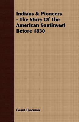 Indians & Pioneers - The Story Of The American Southwest Before 1830 by Foreman, Grant