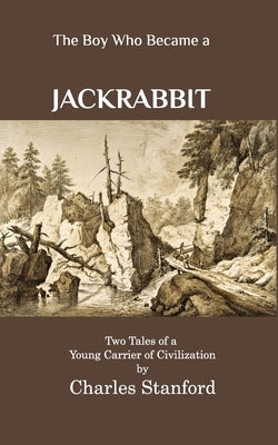 The Boy Who Became a Jackrabbit: Two Tales of a Young Carrier of Civilization by Stanford, Charles