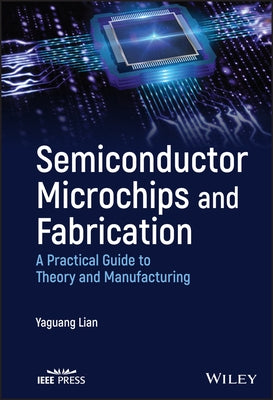 Semiconductor Microchips and Fabrication: A Practical Guide to Theory and Manufacturing by Lian, Yaguang