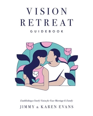 Vision Retreat Guidebook: Establishing a Yearly Vision for Your Marriage and Family by Evans, Jimmy