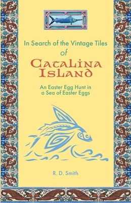 In Search of the Vintage Tiles of Catalina Island: An Easter Egg Hunt in a Sea of Easter Eggs by Smith, Ronald D.