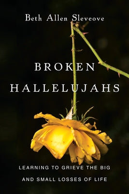 Broken Hallelujahs: Learning to Grieve the Big and Small Losses of Life by Slevcove, Beth Allen