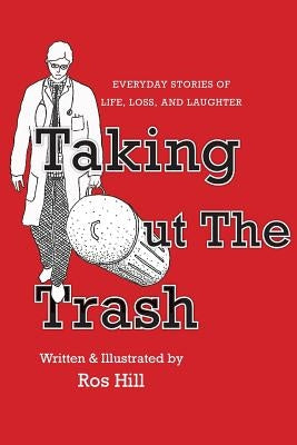 Taking Out The Trash-Everyday Stories of Life, Loss, and Laughter by Hill, Ros