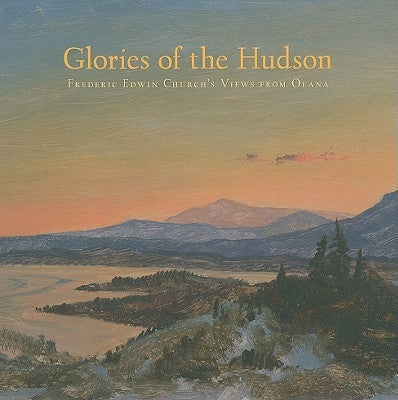 Glories of the Hudson: Frederic Edwin Church's Views from Olana by Trebilcock, Evelyn D.