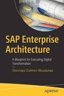 SAP Enterprise Architecture: A Blueprint for Executing Digital Transformation by Musukutwa, Sheunopa Chalmers