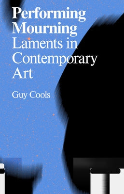 Performing Mourning: Laments in Contemporary Art by Cools, Guy