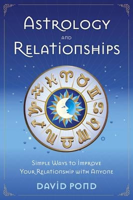 Astrology and Relationships: Simple Ways to Improve Your Relationship with Anyone by Pond, David