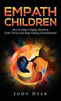 Empath Children: How to Help a Highly Sensitive Child Thrive and Stop Feeling Overwhelmed by Dyer, Judy