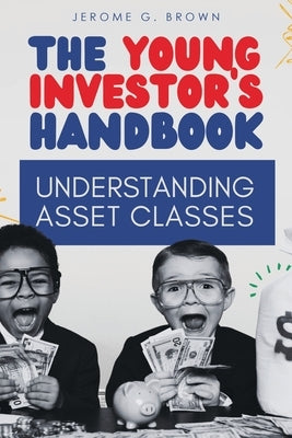 The Young Investor's Handbook: Understanding Asset Classes by Brown, Jerome G.