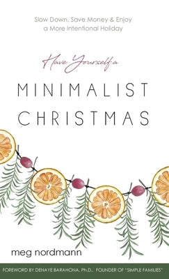 Have Yourself a Minimalist Christmas: Slow Down, Save Money & Enjoy a More Intentional Holiday by Nordmann, Meg