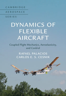 Dynamics of Flexible Aircraft: Coupled Flight Mechanics, Aeroelasticity, and Control by Palacios, Rafael