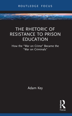 The Rhetoric of Resistance to Prison Education: How the 