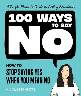 100 Ways to Say No: How to Stop Saying Yes When You Mean No by Monente, Nicole