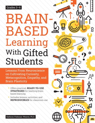 Brain-Based Learning With Gifted Students: Lessons From Neuroscience on Cultivating Curiosity, Metacognition, Empathy, and Brain Plasticity: Grades 3- by Fishman-Weaver, Kathryn