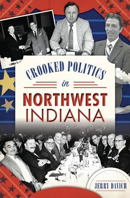 Crooked Politics in Northwest Indiana by Davich, Jerry