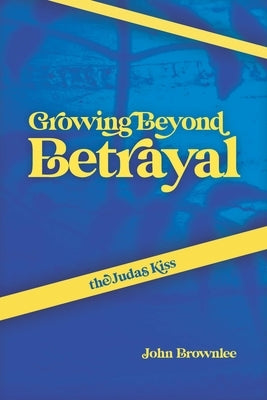 The Judas Kiss: Growing Beyond Betrayal by Brownlee, John