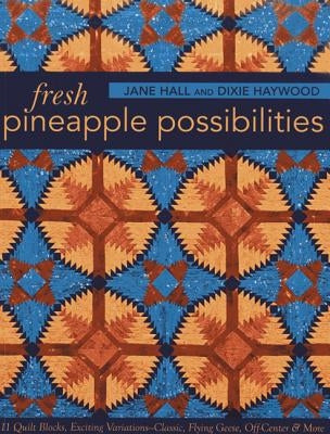 Fresh Pineapple Possibilities: 11 Quilt Blocks, Exciting Variations--Classic, Flying Geese, Off-Center & More by Hall, Jane