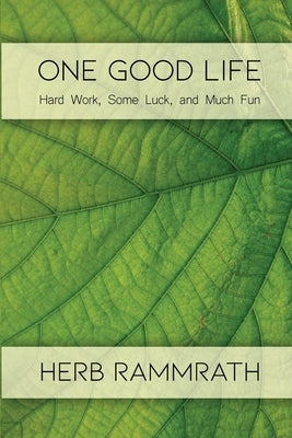 One Good Life: Hard Work, Some Luck, and Much Fun by Rammrath, Herb