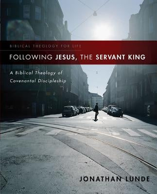 Following Jesus, the Servant King: A Biblical Theology of Covenantal Discipleship by Lunde, Jonathan