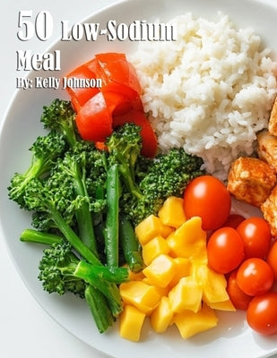 50 Low-Sodium Meal Recipes by Johnson, Kelly