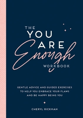 The You Are Enough Workbook: Gentle Advice and Guided Exercises to Help You Embrace Your Flaws and Be Happy Being You by Rickman, Cheryl