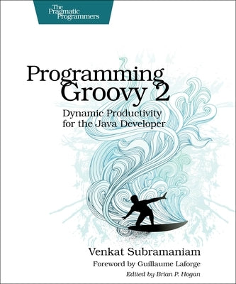 Programming Groovy 2: Dynamic Productivity for the Java Developer by Subramaniam, Venkat