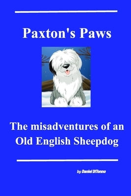 Paxton's Paws: The misadventures of an Old English Sheepdog by Ditonno, Daniel