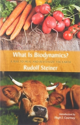 What Is Biodynamics?: A Way to Heal and Revitalize the Earth by Steiner, Rudolf